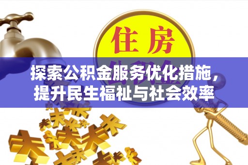 本溪探索公积金服务优化措施，提升民生福祉与社会效率