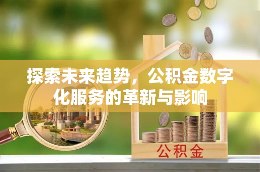 本溪探索未来趋势，公积金数字化服务的革新与影响