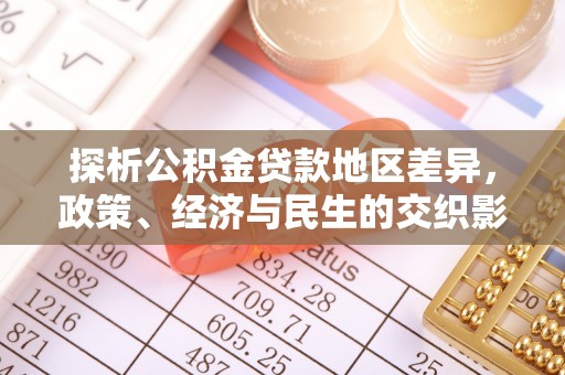 本溪探析公积金贷款地区差异，政策、经济与民生的交织影响