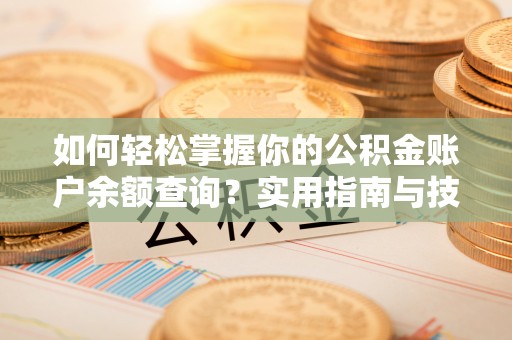 本溪如何轻松掌握你的公积金账户余额查询？实用指南与技巧