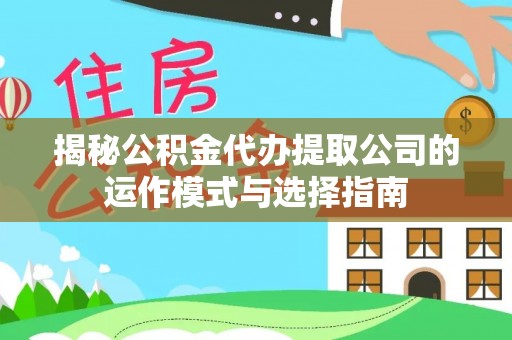 本溪揭秘公积金代办提取公司的运作模式与选择指南