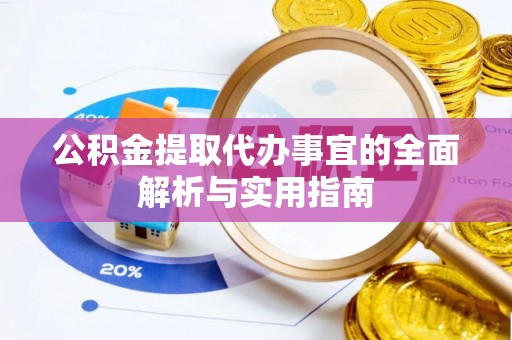本溪公积金提取代办事宜的全面解析与实用指南