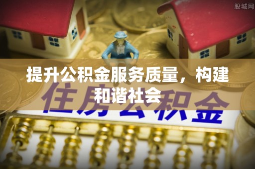 本溪提升公积金服务质量，构建和谐社会