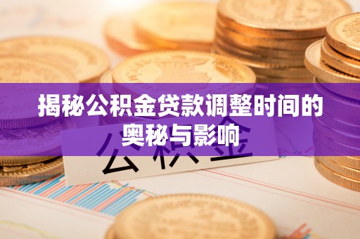 本溪揭秘公积金贷款调整时间的奥秘与影响
