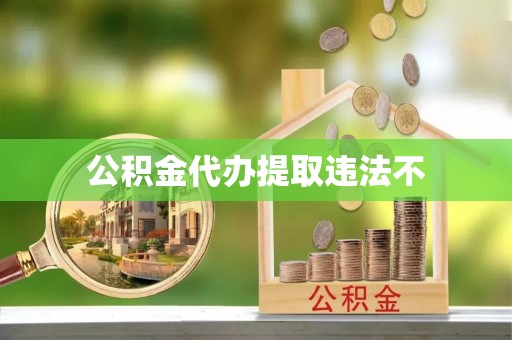 本溪公积金代办提取违法不