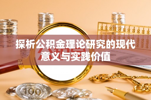 本溪探析公积金理论研究的现代意义与实践价值