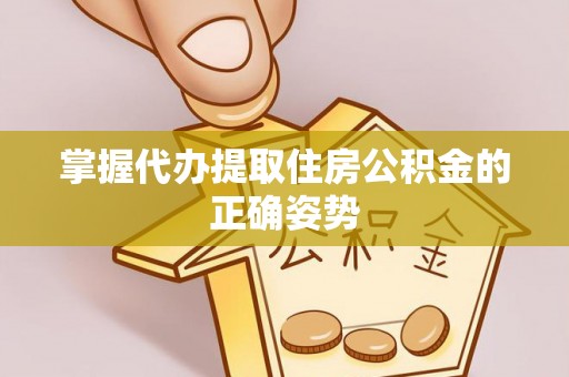 本溪掌握代办提取住房公积金的正确姿势