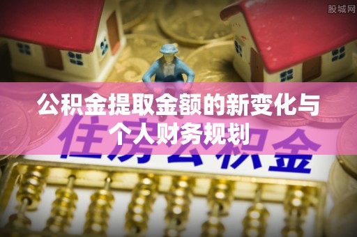 本溪公积金提取金额的新变化与个人财务规划