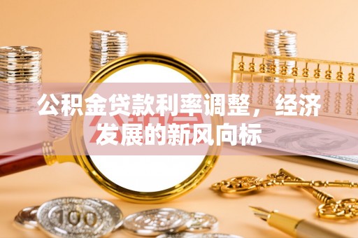 本溪公积金贷款利率调整，经济发展的新风向标