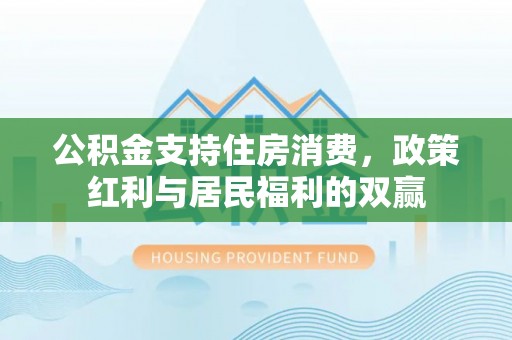 本溪公积金支持住房消费，政策红利与居民福利的双赢