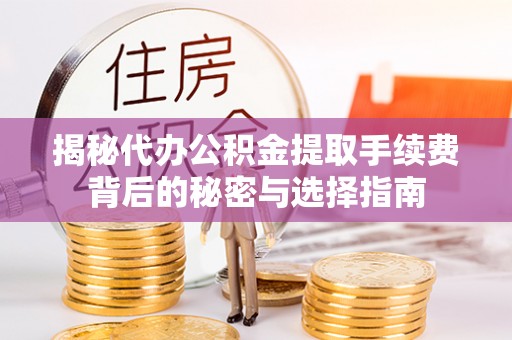 本溪揭秘代办公积金提取手续费背后的秘密与选择指南