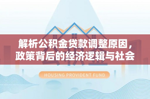 本溪解析公积金贷款调整原因，政策背后的经济逻辑与社会影响