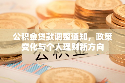 本溪公积金贷款调整通知，政策变化与个人理财新方向