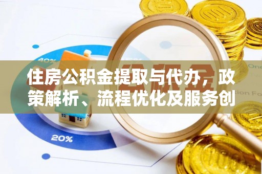 本溪住房公积金提取与代办，政策解析、流程优化及服务创新