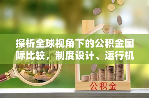 本溪探析全球视角下的公积金国际比较，制度设计、运行机制与未来趋势