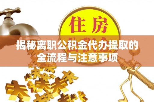本溪揭秘离职公积金代办提取的全流程与注意事项