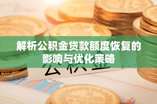 本溪解析公积金贷款额度恢复的影响与优化策略