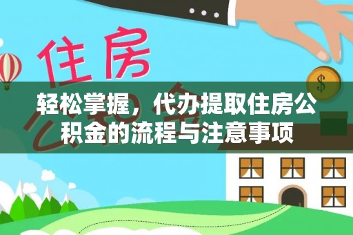 本溪轻松掌握，代办提取住房公积金的流程与注意事项