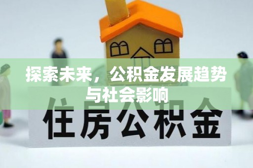 本溪探索未来，公积金发展趋势与社会影响