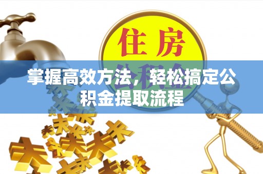 本溪掌握高效方法，轻松搞定公积金提取流程