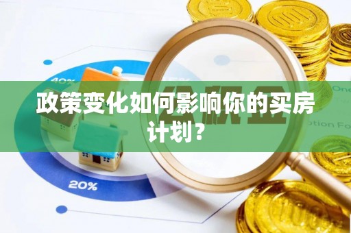 本溪政策变化如何影响你的买房计划？