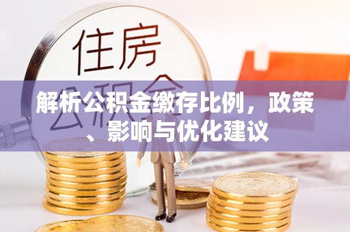 本溪解析公积金缴存比例，政策、影响与优化建议