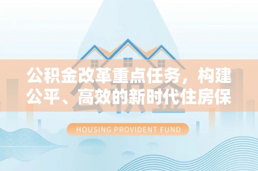 本溪公积金改革重点任务，构建公平、高效的新时代住房保障体系