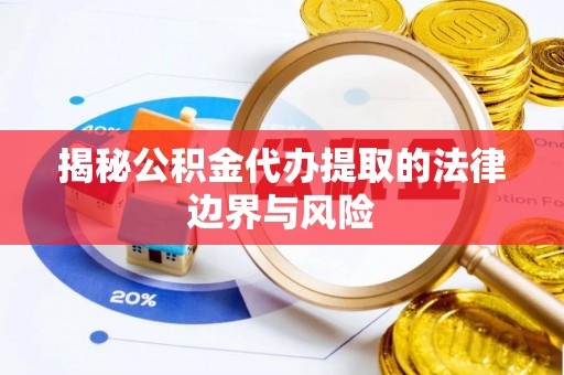本溪揭秘公积金代办提取的法律边界与风险
