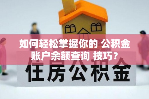 本溪如何轻松掌握你的 公积金账户余额查询 技巧？