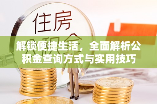 本溪解锁便捷生活，全面解析公积金查询方式与实用技巧