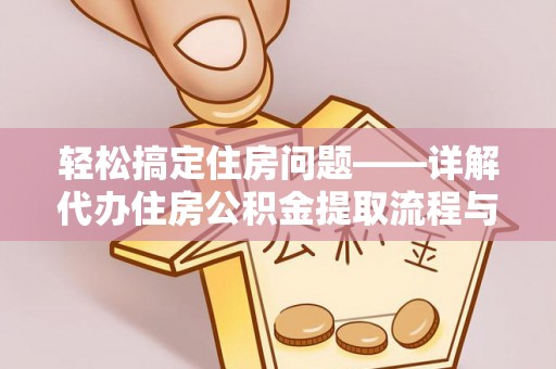 本溪轻松搞定住房问题——详解代办住房公积金提取流程与技巧