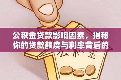 本溪公积金贷款影响因素，揭秘你的贷款额度与利率背后的秘密