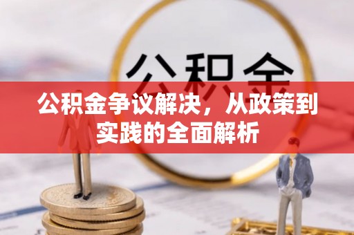 本溪公积金争议解决，从政策到实践的全面解析