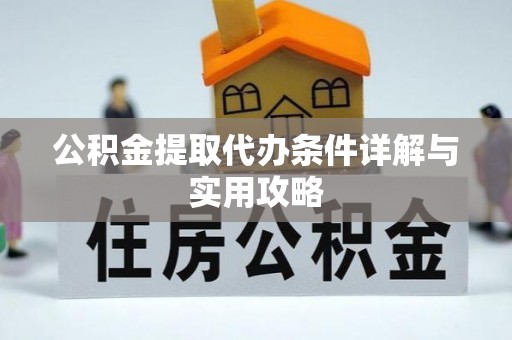本溪公积金提取代办条件详解与实用攻略