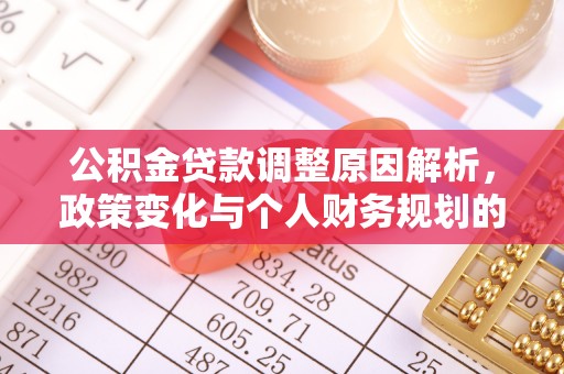 本溪公积金贷款调整原因解析，政策变化与个人财务规划的影响