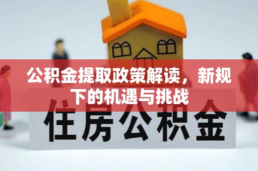本溪公积金提取政策解读，新规下的机遇与挑战