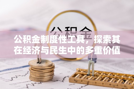 本溪公积金制度性工具，探索其在经济与民生中的多重价值