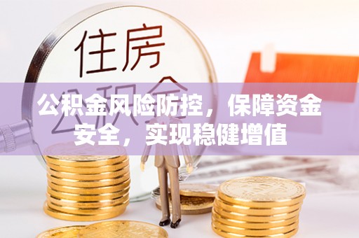 本溪公积金风险防控，保障资金安全，实现稳健增值