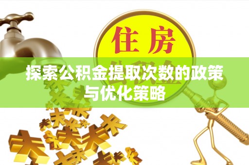 本溪探索公积金提取次数的政策与优化策略