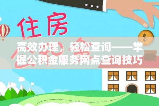 本溪高效办理，轻松查询——掌握公积金服务网点查询技巧