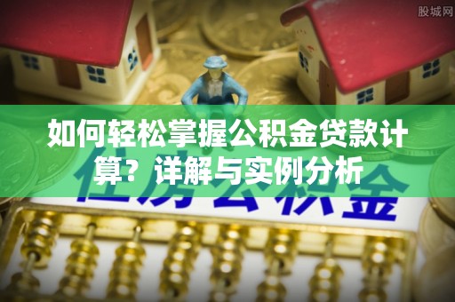 本溪如何轻松掌握公积金贷款计算？详解与实例分析