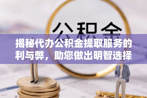 本溪揭秘代办公积金提取服务的利与弊，助您做出明智选择