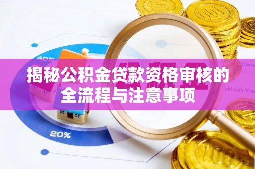 本溪揭秘公积金贷款资格审核的全流程与注意事项