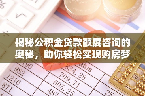 本溪揭秘公积金贷款额度咨询的奥秘，助你轻松实现购房梦想