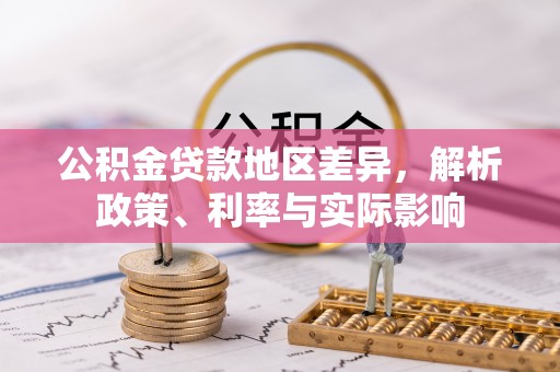 本溪公积金贷款地区差异，解析政策、利率与实际影响