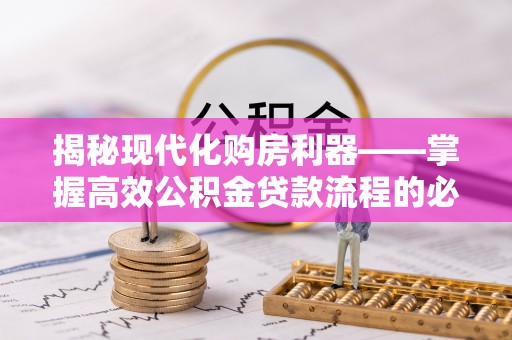 本溪揭秘现代化购房利器——掌握高效公积金贷款流程的必备指南