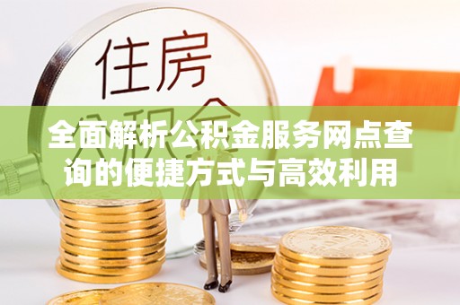 本溪全面解析公积金服务网点查询的便捷方式与高效利用