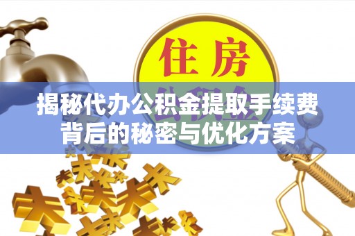 本溪揭秘代办公积金提取手续费背后的秘密与优化方案