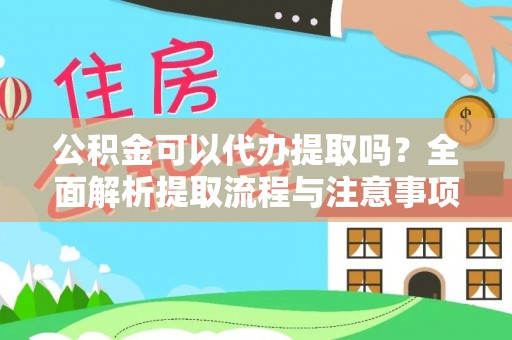 本溪公积金可以代办提取吗？全面解析提取流程与注意事项