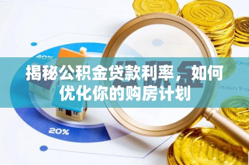 本溪揭秘公积金贷款利率，如何优化你的购房计划
